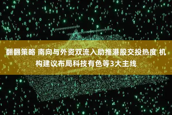 翻翻策略 南向与外资双流入助推港股交投热度 机构建议布局科技有色等3大主线