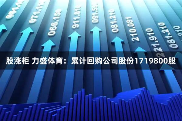 股涨柜 力盛体育：累计回购公司股份1719800股