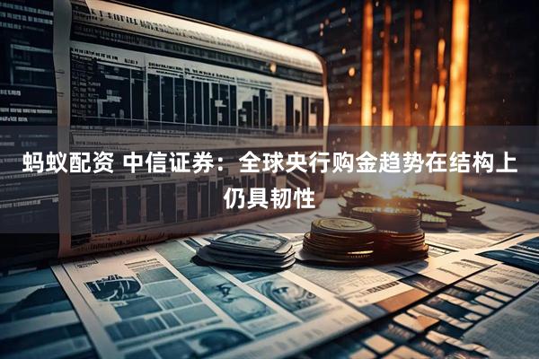 蚂蚁配资 中信证券：全球央行购金趋势在结构上仍具韧性