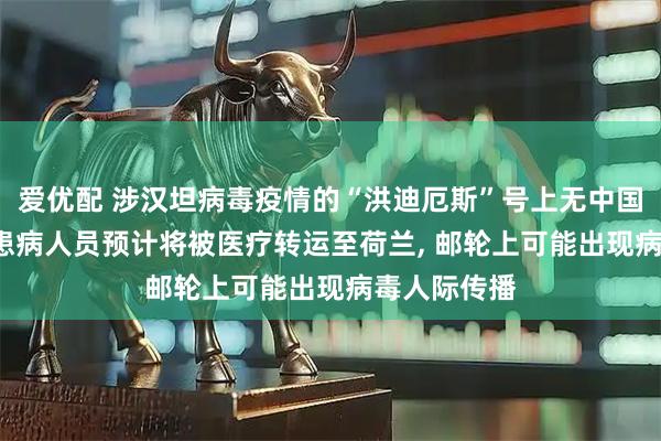 爱优配 涉汉坦病毒疫情的“洪迪厄斯”号上无中国公民, 三名患病人员预计将被医疗转运至荷兰, 邮轮上可能出现病毒人际传播