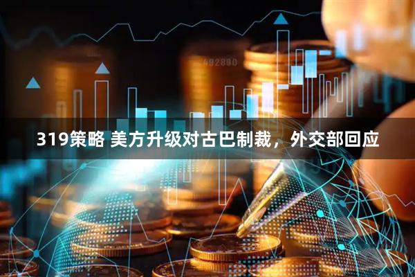 319策略 美方升级对古巴制裁，外交部回应