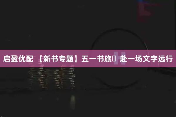 启盈优配 【新书专题】五一书旅・赴一场文字远行