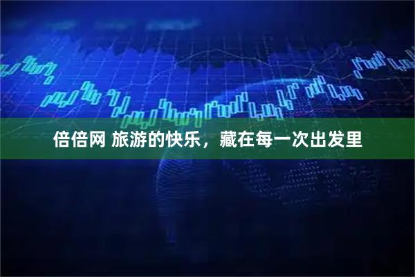 倍倍网 旅游的快乐，藏在每一次出发里