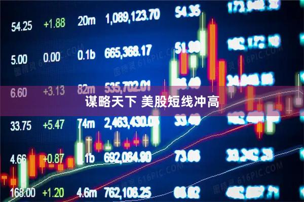 谋略天下 美股短线冲高