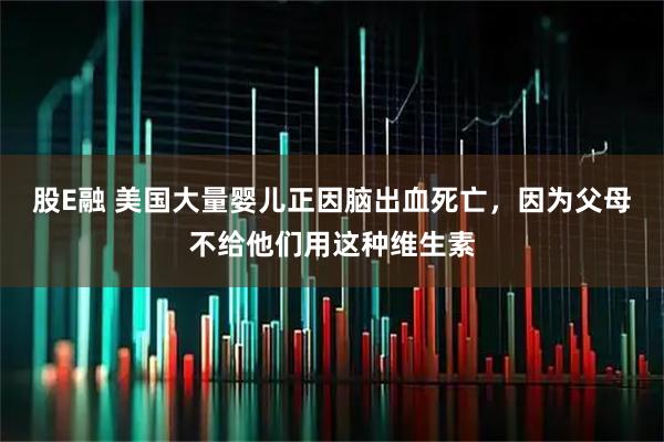 股E融 美国大量婴儿正因脑出血死亡，因为父母不给他们用这种维生素